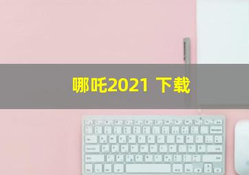 哪吒2021 下载